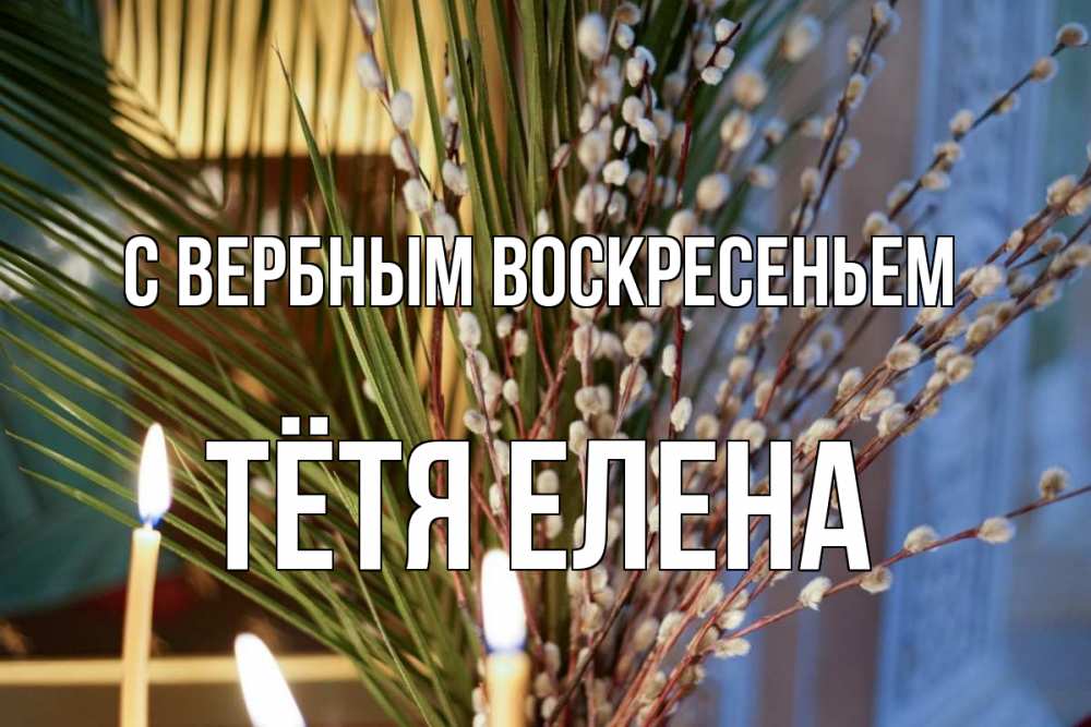 Открытка на каждый день с именем, Тётя-Елена С вербным воскресеньем верба Прикольная открытка с пожеланием онлайн скачать бесплатно 