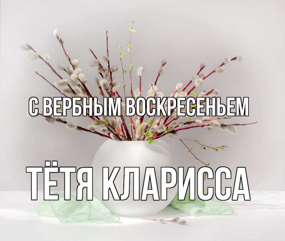 Открытка на каждый день с именем, Тётя-Кларисса С вербным воскресеньем верба Прикольная открытка с пожеланием онлайн скачать бесплатно 