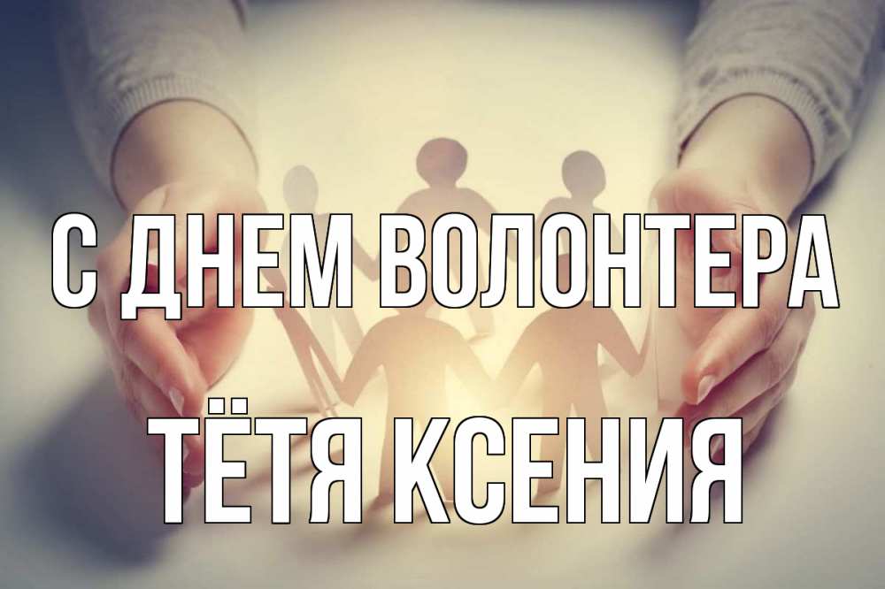 Открытка на каждый день с именем, Тётя-Ксения С днем волонтера С днем волонтера Прикольная открытка с пожеланием онлайн скачать бесплатно 