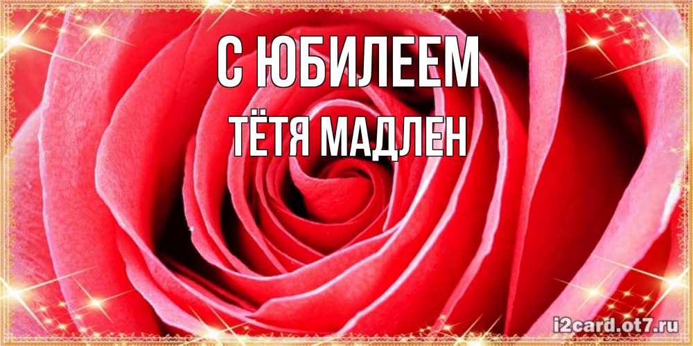 Открытка на каждый день с именем, Тётя-Мадлен С юбилеем розовая роза очень крупный бутон Прикольная открытка с пожеланием онлайн скачать бесплатно 