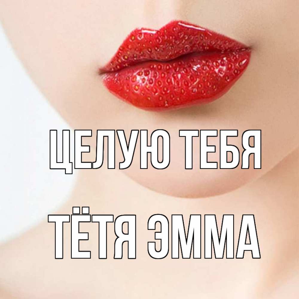 Открытка на каждый день с именем, Тётя-Эмма Целую тебя клубничные губы красного цвета Прикольная открытка с пожеланием онлайн скачать бесплатно 