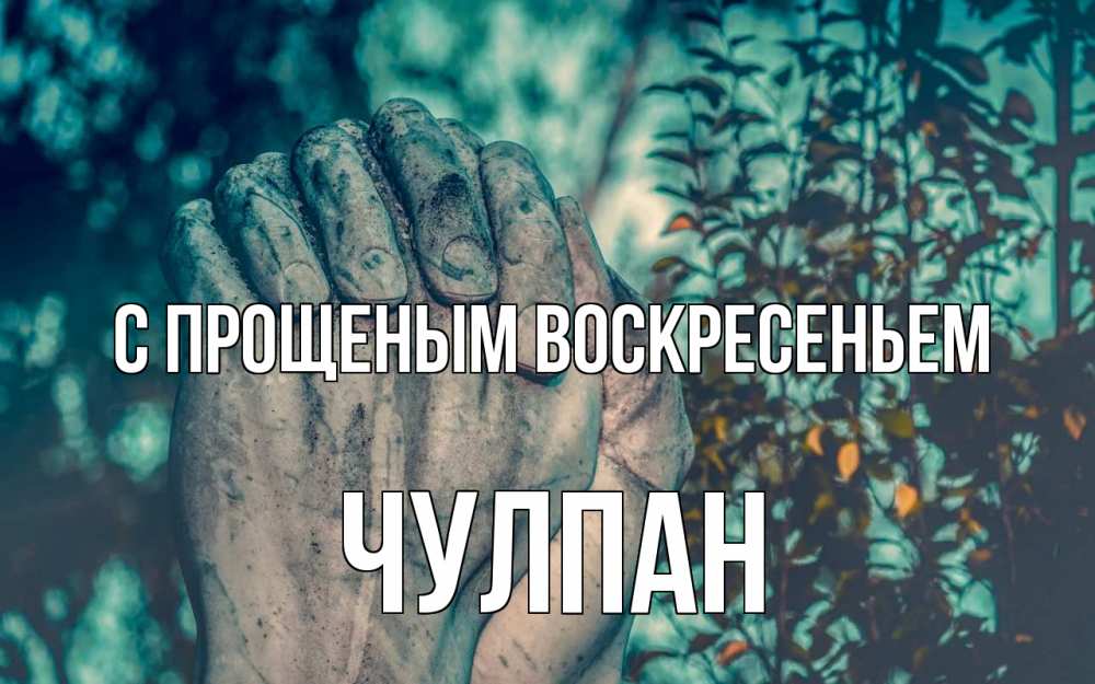 Открытка на каждый день с именем, Чулпан С прощеным воскресеньем руки Прикольная открытка с пожеланием онлайн скачать бесплатно 