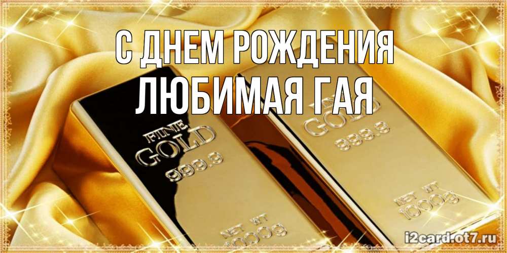 Открытка на каждый день с именем, любимая-ГаЯ С днем рождения золотые слитки лежат шелке золотого цвета Прикольная открытка с пожеланием онлайн скачать бесплатно 