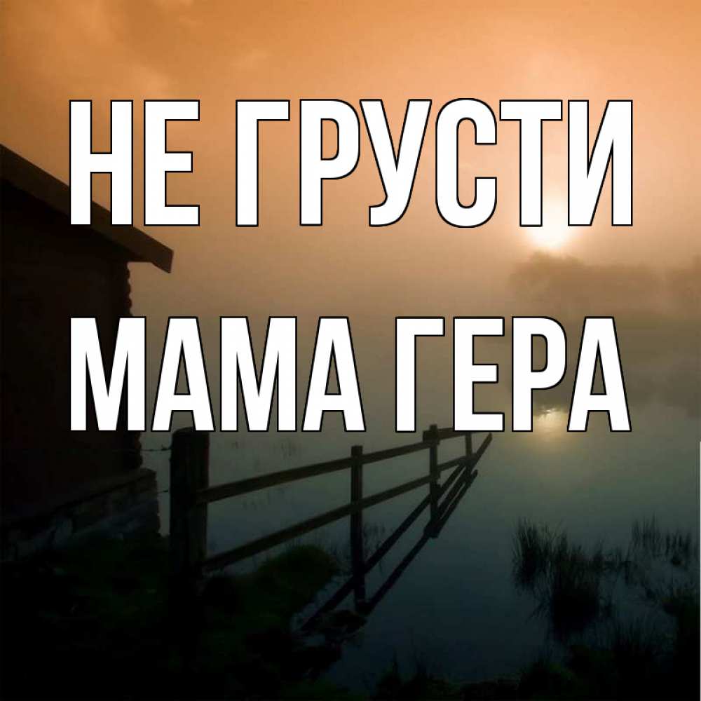 Открытка на каждый день с именем, Мама-Гера Не грусти дом у озера Прикольная открытка с пожеланием онлайн скачать бесплатно 