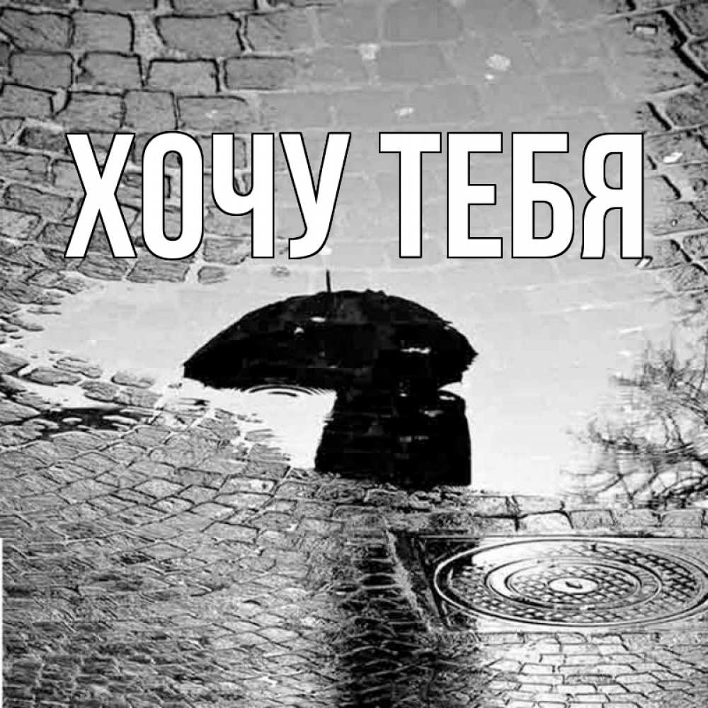 Открытка на каждый день с именем, Хочу-тебя Главная зонт люк Прикольная открытка с пожеланием онлайн скачать бесплатно 