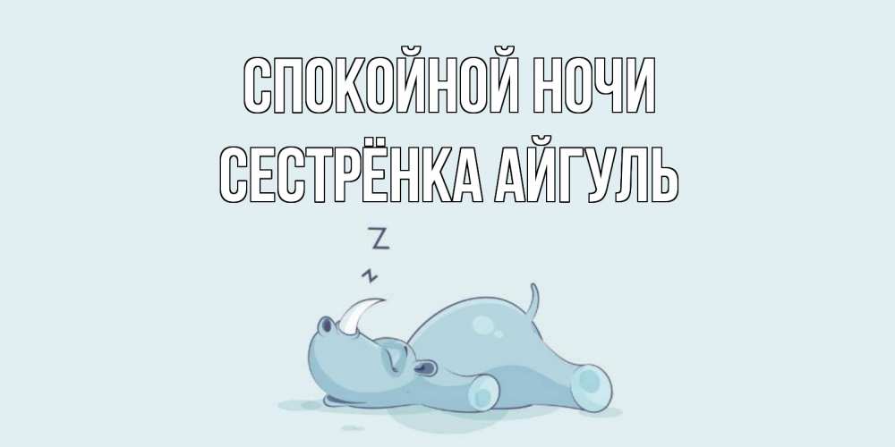 Открытка на каждый день с именем, Сестрёнка-Айгуль Спокойной ночи сладких снов с носорогом Прикольная открытка с пожеланием онлайн скачать бесплатно 