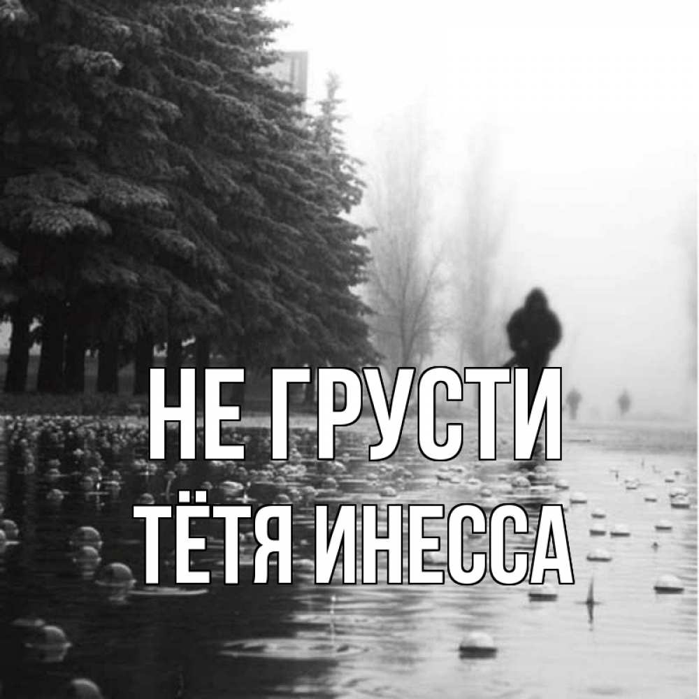 Открытка на каждый день с именем, Тётя-Инесса Не грусти улица под дождем Прикольная открытка с пожеланием онлайн скачать бесплатно 