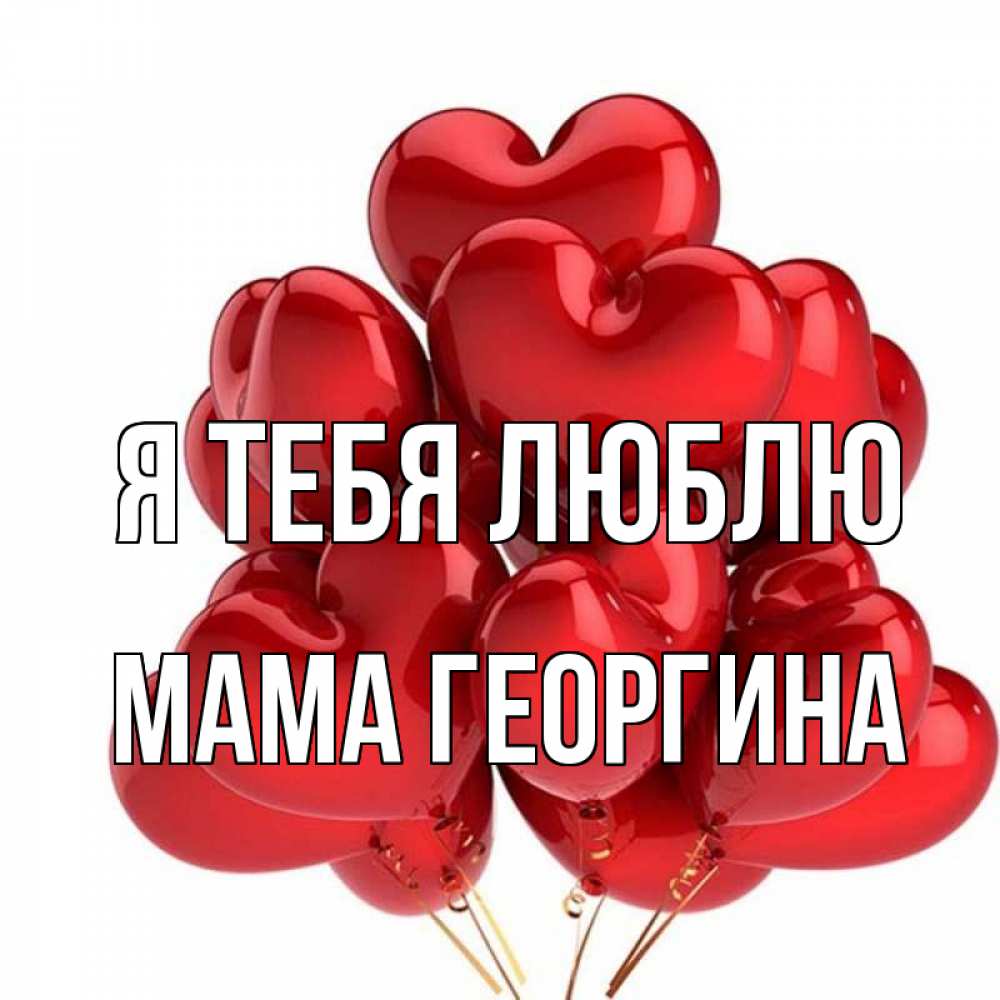 Открытка на каждый день с именем, Мама-Георгина Я тебя люблю бордовые шары Прикольная открытка с пожеланием онлайн скачать бесплатно 