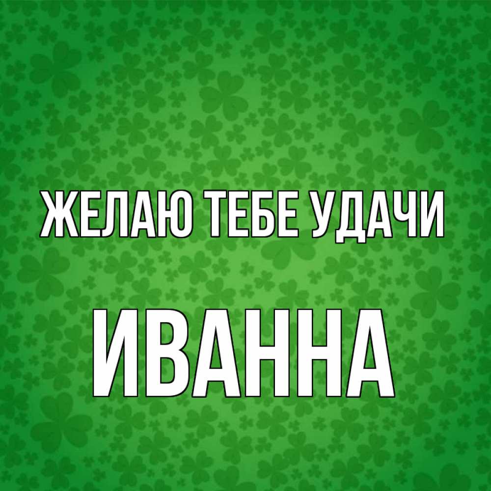 Открытка на каждый день с именем, Иванна Желаю тебе удачи много листочков на удачу Прикольная открытка с пожеланием онлайн скачать бесплатно 