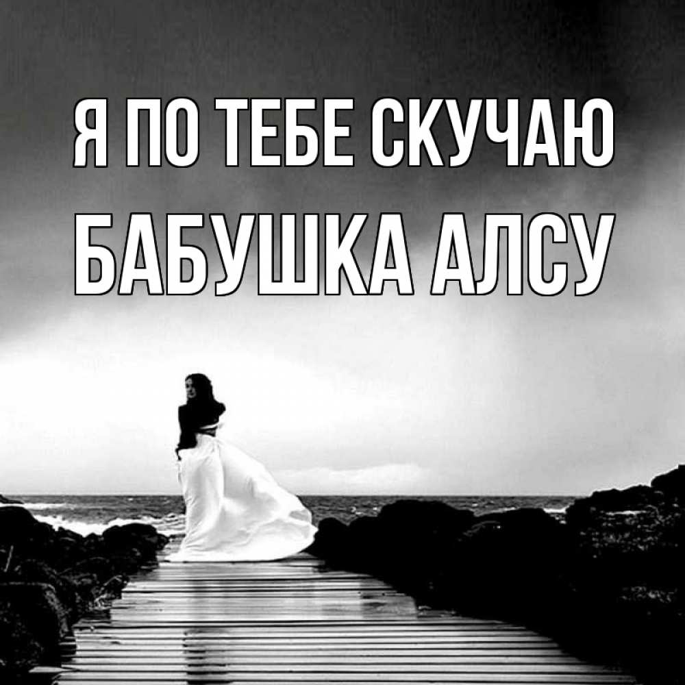 Открытка на каждый день с именем, Бабушка-Алсу Я по тебе скучаю скучаю Прикольная открытка с пожеланием онлайн скачать бесплатно 
