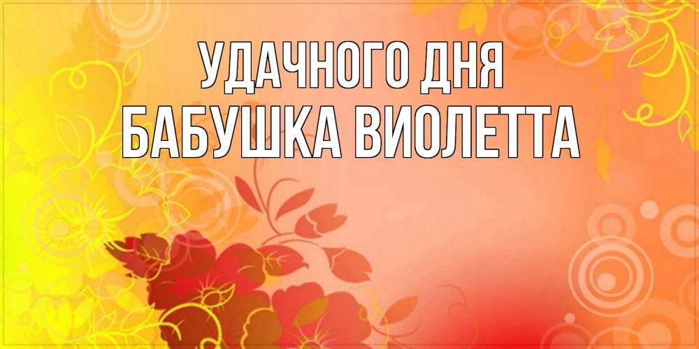 Открытка на каждый день с именем, Бабушка-Виолетта Удачного дня открытка с оранжевыми цветами абстракция Прикольная открытка с пожеланием онлайн скачать бесплатно 