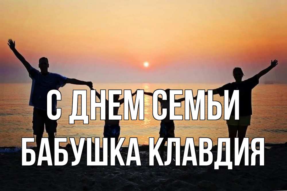 Открытка на каждый день с именем, Бабушка-Клавдия С днем семьи мама, папа, дети, дочка,сын, море, пляж, закат Прикольная открытка с пожеланием онлайн скачать бесплатно 