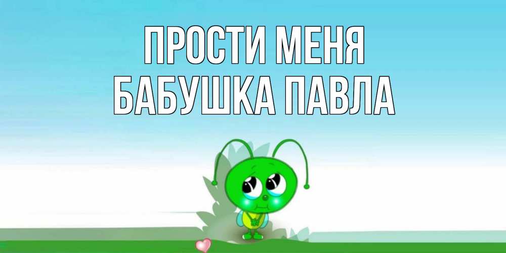 Открытка на каждый день с именем, Бабушка-Павла Прости меня прости меня я зеленая букашка Прикольная открытка с пожеланием онлайн скачать бесплатно 