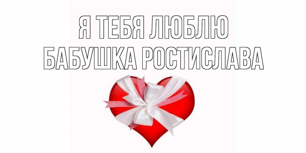 Открытка на каждый день с именем, Бабушка-Ростислава Я тебя люблю сердце, ленты, бантик Прикольная открытка с пожеланием онлайн скачать бесплатно 