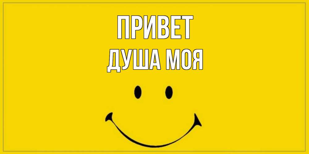 Открытка на каждый день с именем, Душа-моя Привет смайл Прикольная открытка с пожеланием онлайн скачать бесплатно 