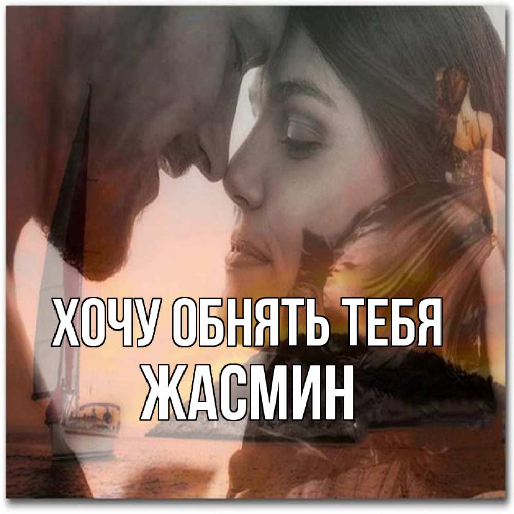 Открытка на каждый день с именем, Жасмин Хочу обнять тебя возлюбленные Прикольная открытка с пожеланием онлайн скачать бесплатно 