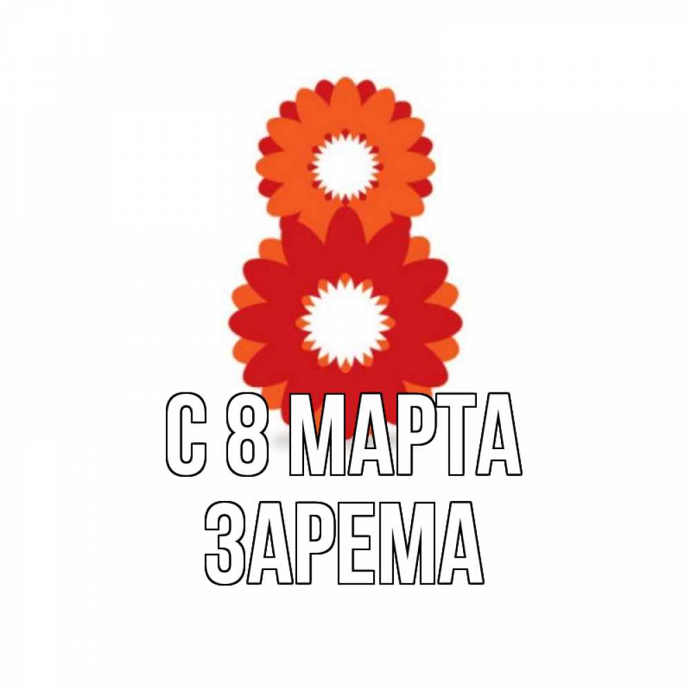 Открытка на каждый день с именем, Зарема С 8 МАРТА восьмерка из лепестков Прикольная открытка с пожеланием онлайн скачать бесплатно 