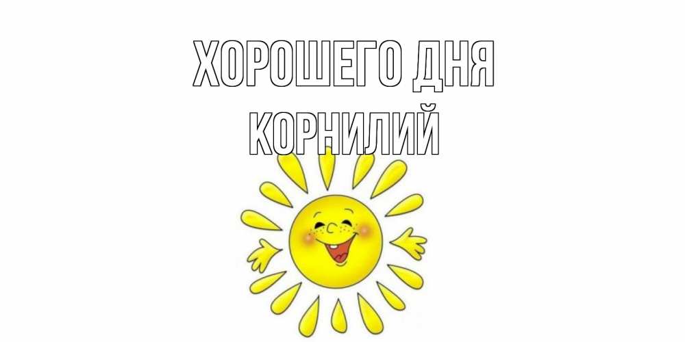 Открытка на каждый день с именем, Корнилий Хорошего дня открытка на каждый день Прикольная открытка с пожеланием онлайн скачать бесплатно 