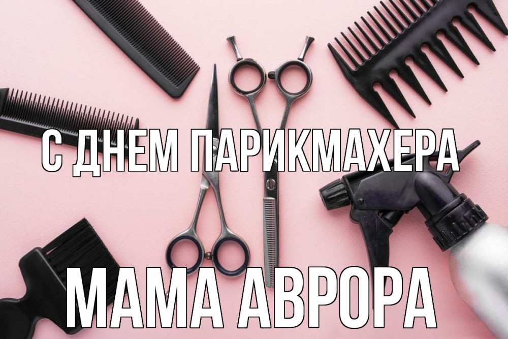 Открытка на каждый день с именем, Мама-Аврора С днем парикмахера с днем парикмахера расческа Прикольная открытка с пожеланием онлайн скачать бесплатно 