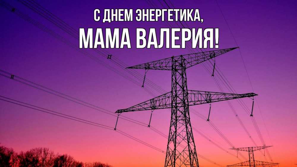 Открытка на каждый день с именем, Мама-Валерия С днем энергетика закат лэп Прикольная открытка с пожеланием онлайн скачать бесплатно 