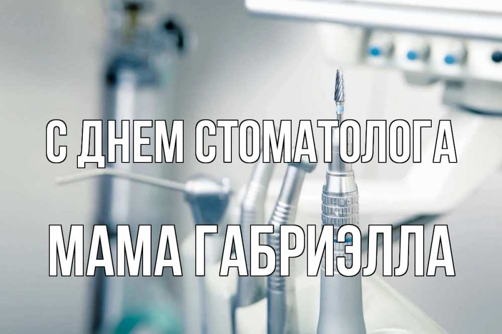 Открытка на каждый день с именем, Мама-Габриэлла С днем стоматолога с днем стоматолога  1 Прикольная открытка с пожеланием онлайн скачать бесплатно 