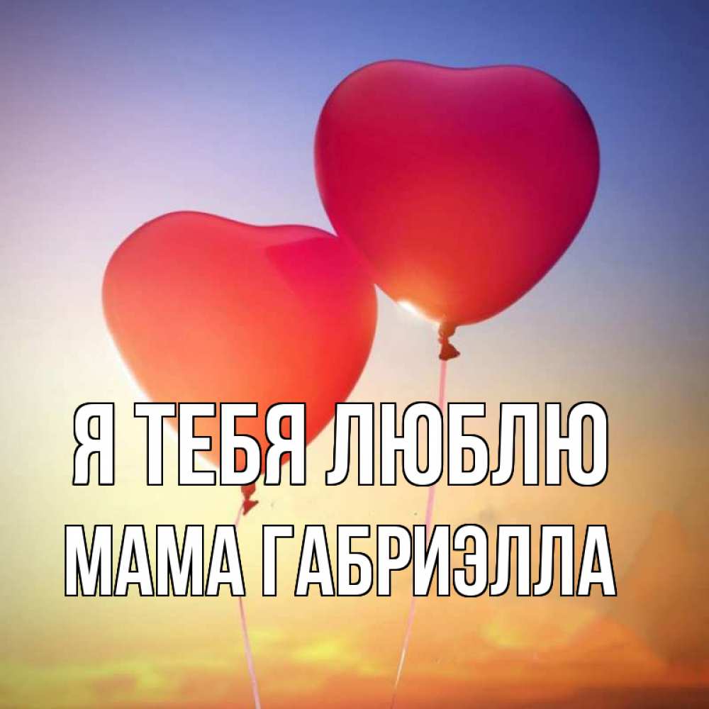 Открытка на каждый день с именем, Мама-Габриэлла Я тебя люблю сердце Прикольная открытка с пожеланием онлайн скачать бесплатно 