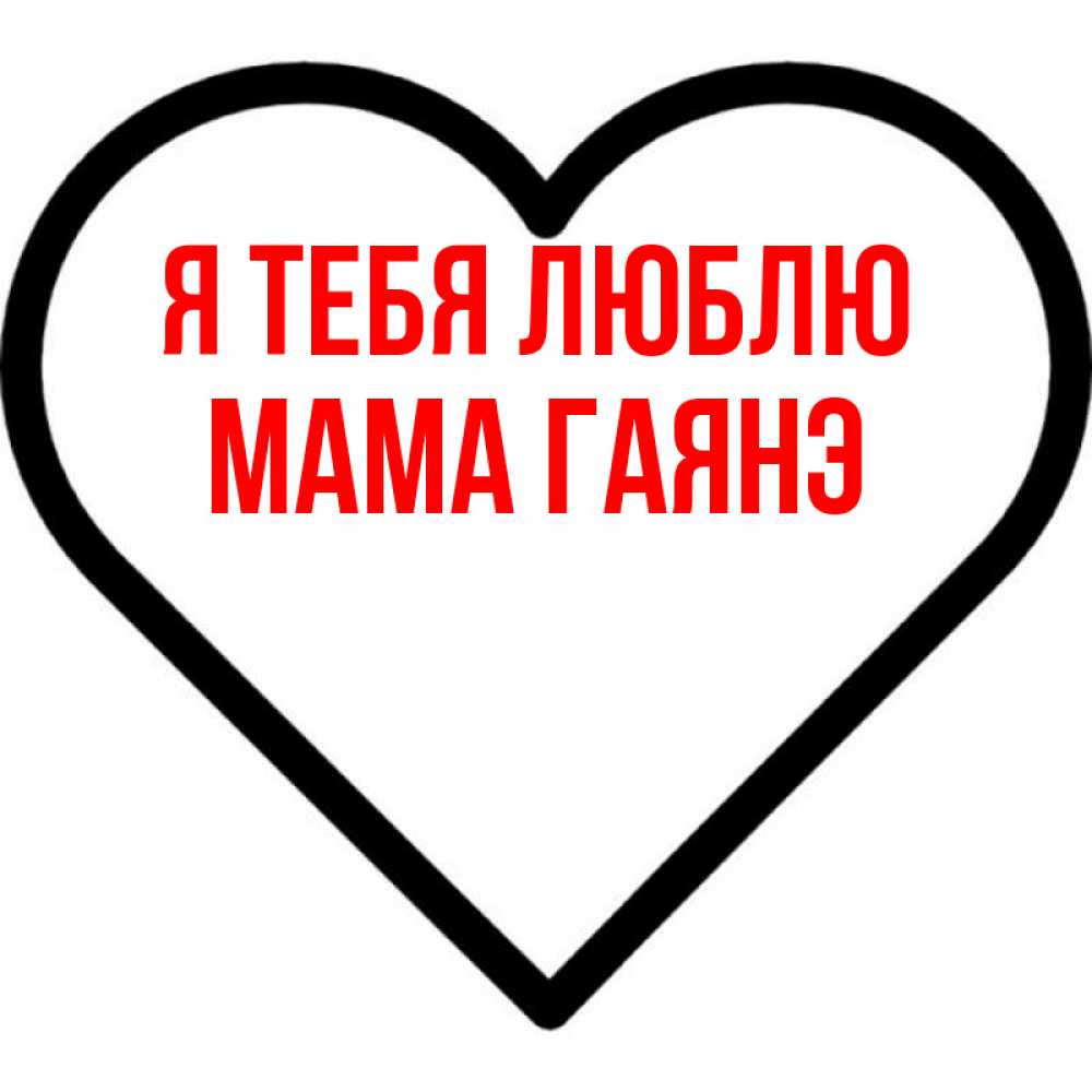 Открытка на каждый день с именем, Мама-Гаянэ Я тебя люблю посто Прикольная открытка с пожеланием онлайн скачать бесплатно 