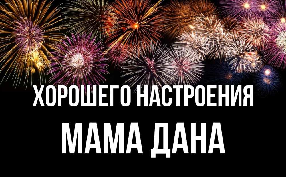 Открытка на каждый день с именем, Мама-Дана Хорошего настроения Фейрверг 1 Прикольная открытка с пожеланием онлайн скачать бесплатно 