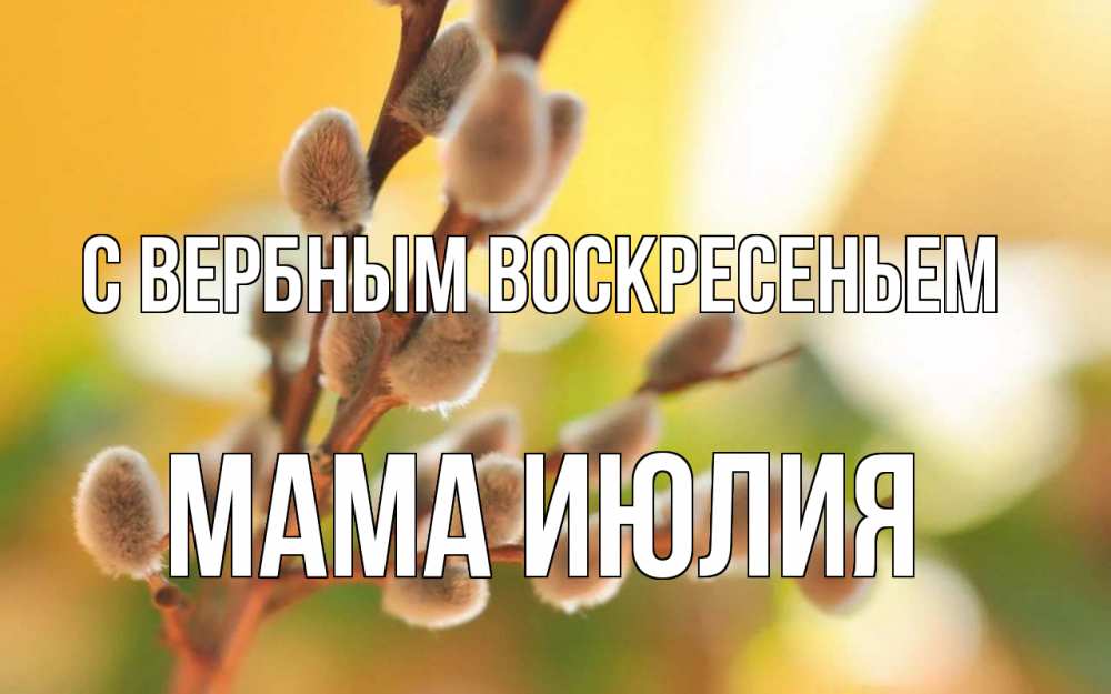 Открытка на каждый день с именем, Мама-Июлия С вербным воскресеньем верба Прикольная открытка с пожеланием онлайн скачать бесплатно 