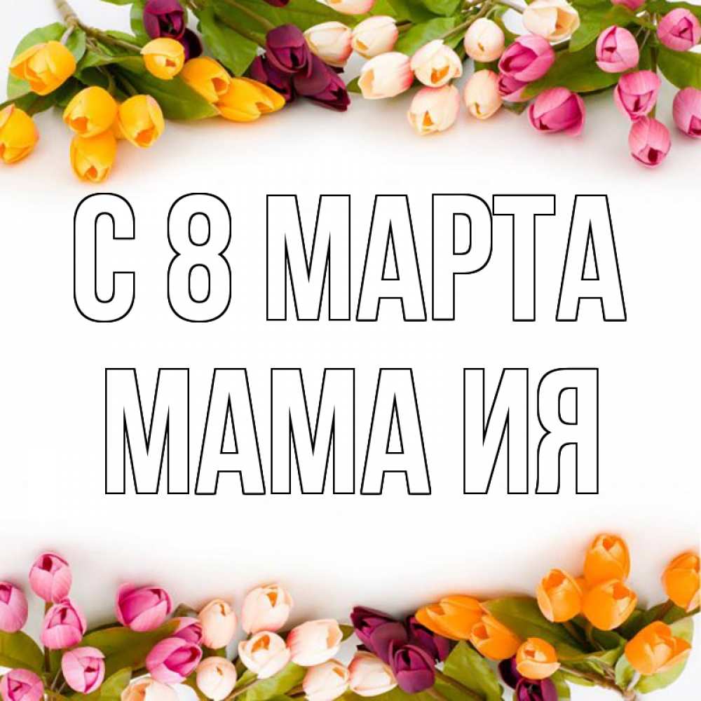Открытка на каждый день с именем, Мама-Ия С 8 марта весна март Прикольная открытка с пожеланием онлайн скачать бесплатно 