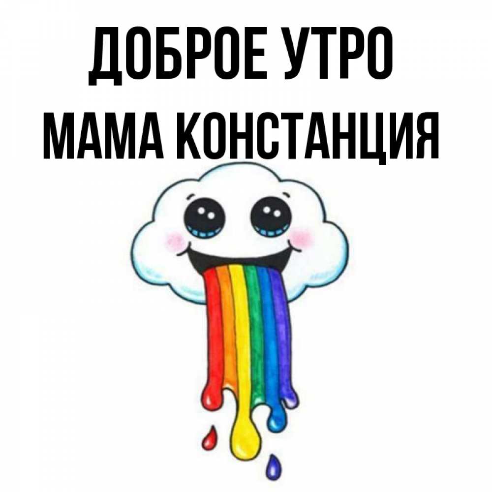 Открытка на каждый день с именем, Мама-Констанция Доброе утро утречко Прикольная открытка с пожеланием онлайн скачать бесплатно 