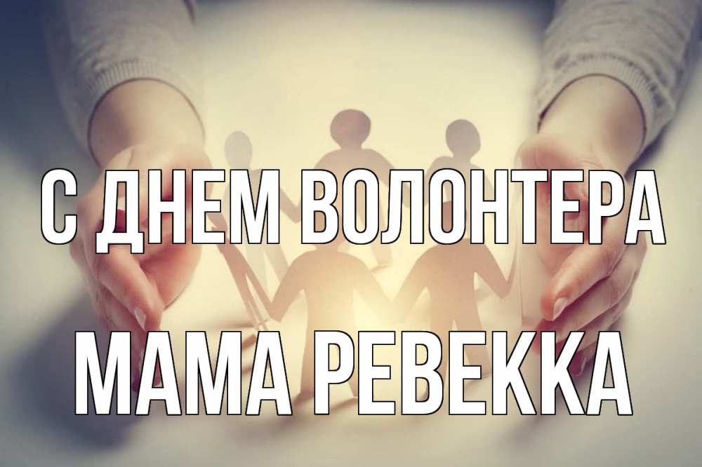 Открытка на каждый день с именем, Мама-Ревекка С днем волонтера С днем волонтера Прикольная открытка с пожеланием онлайн скачать бесплатно 