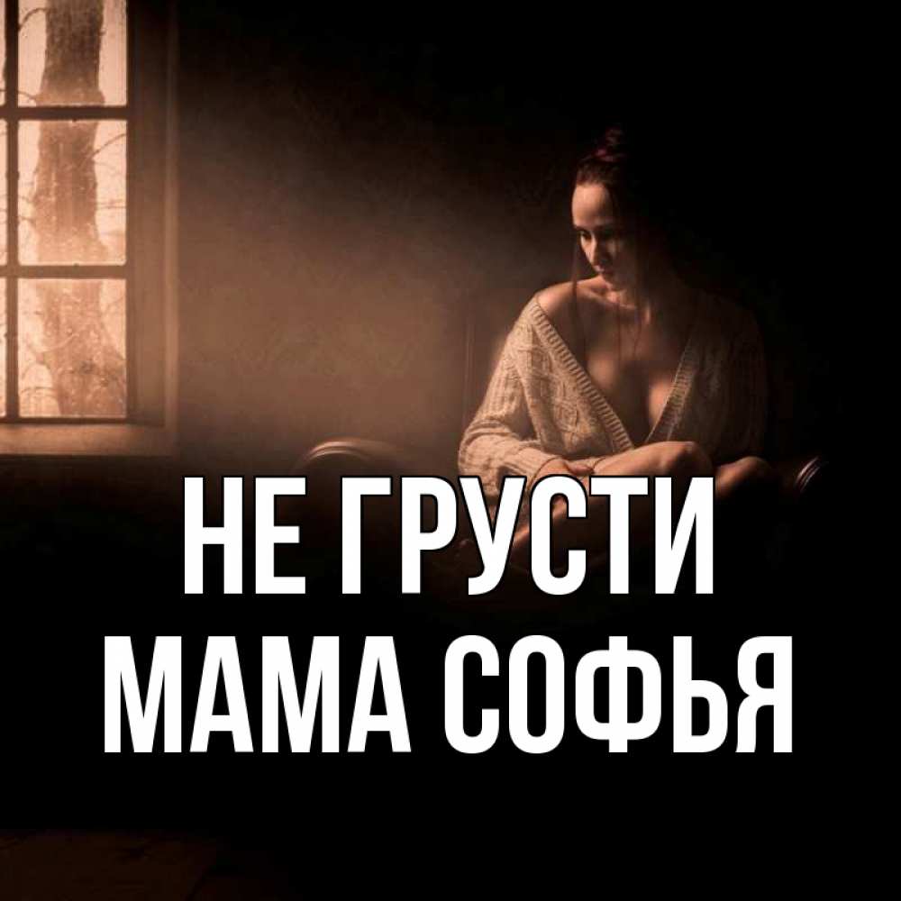 Открытка на каждый день с именем, Мама-Софья Не грусти сидя у окна Прикольная открытка с пожеланием онлайн скачать бесплатно 