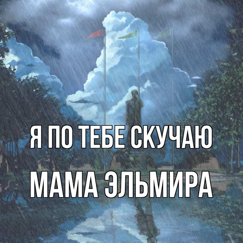 Открытка на каждый день с именем, Мама-Эльмира Я по тебе скучаю печалька Прикольная открытка с пожеланием онлайн скачать бесплатно 