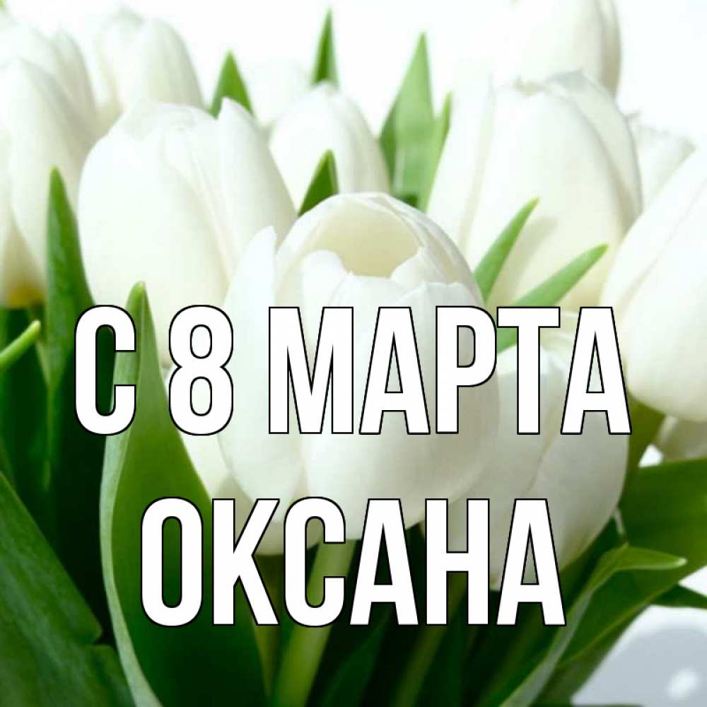 Открытка на каждый день с именем, Оксана С 8 марта цветы Прикольная открытка с пожеланием онлайн скачать бесплатно 
