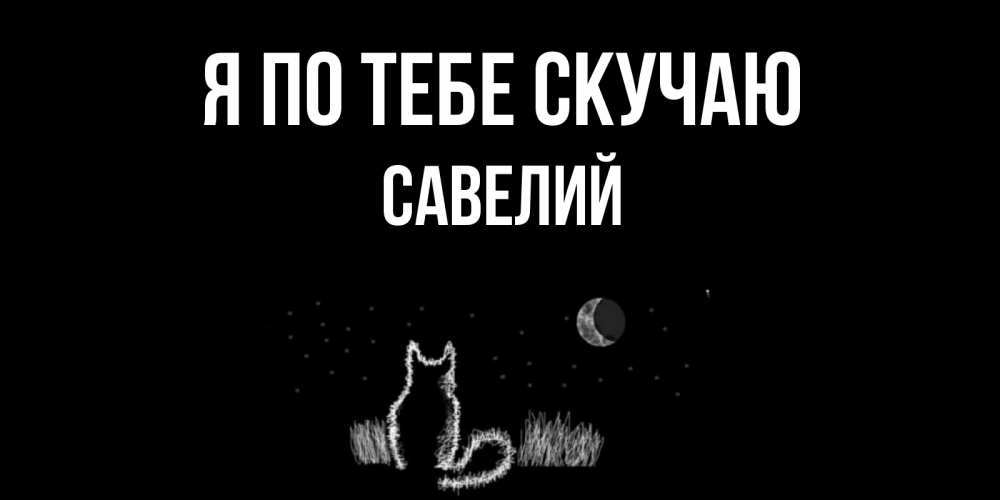 Открытка на каждый день с именем, Савелий Я по тебе скучаю кот Прикольная открытка с пожеланием онлайн скачать бесплатно 