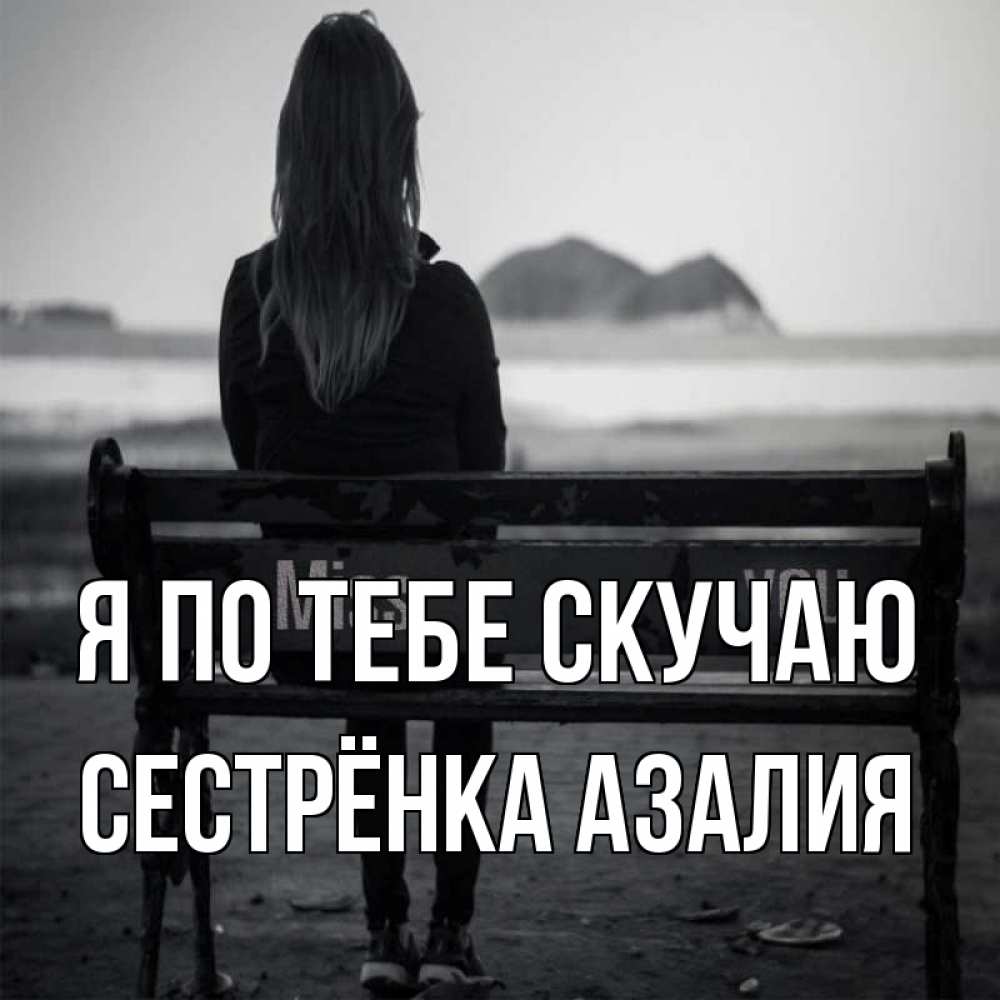 Открытка на каждый день с именем, Сестрёнка-Азалия Я по тебе скучаю девушка одна Прикольная открытка с пожеланием онлайн скачать бесплатно 
