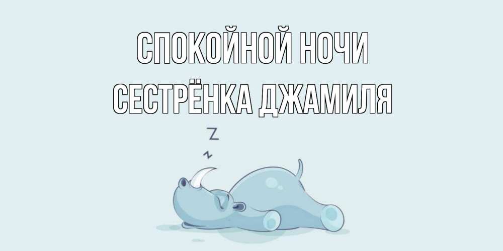 Открытка на каждый день с именем, Сестрёнка-Джамиля Спокойной ночи сладких снов с носорогом Прикольная открытка с пожеланием онлайн скачать бесплатно 