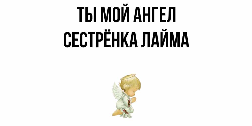 Открытка на каждый день с именем, Сестрёнка-Лайма Ты мой ангел ангел Прикольная открытка с пожеланием онлайн скачать бесплатно 