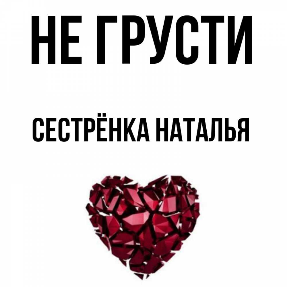 Открытка на каждый день с именем, Сестрёнка-Наталья Не грусти рубиновое сердечко Прикольная открытка с пожеланием онлайн скачать бесплатно 