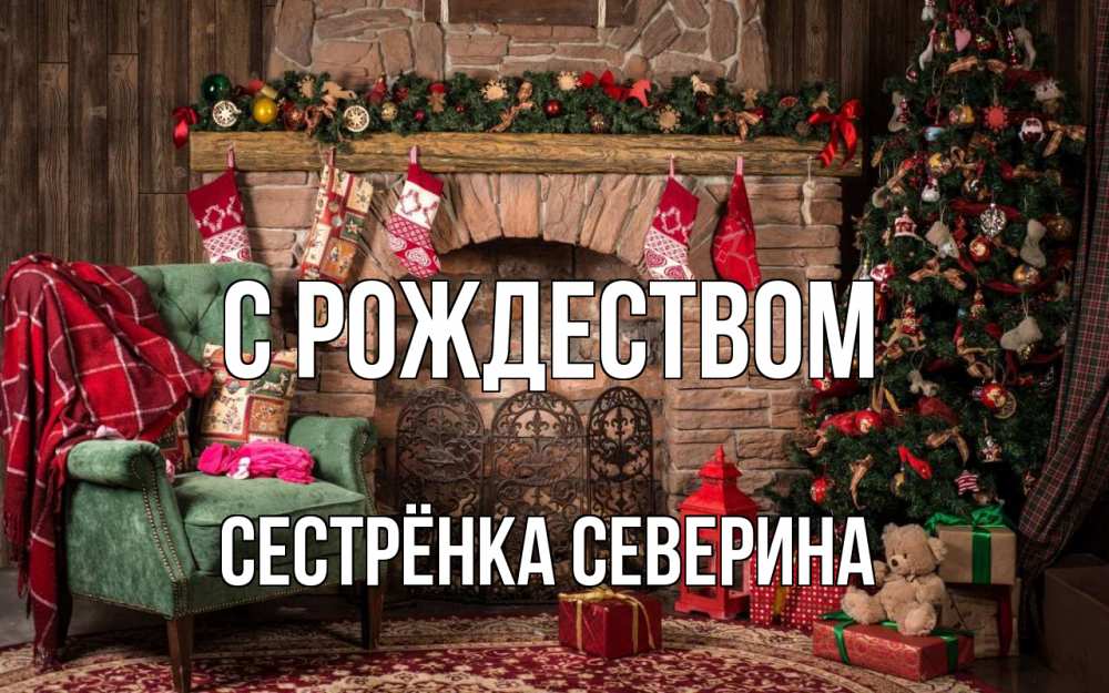 Открытка на каждый день с именем, Сестрёнка-Северина С рождеством рождество, камин, ель Прикольная открытка с пожеланием онлайн скачать бесплатно 