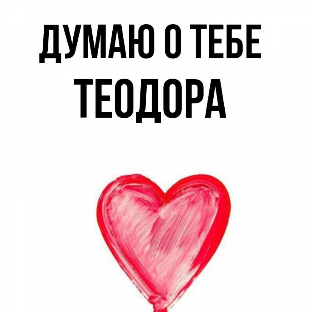 Открытка на каждый день с именем, Теодора Думаю о тебе для влюбленных Прикольная открытка с пожеланием онлайн скачать бесплатно 