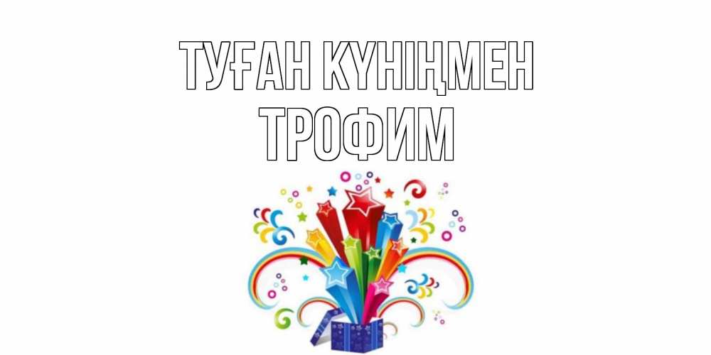 Открытка на каждый день с именем, Трофим Туған күніңмен Коробка,радуга,звезды Прикольная открытка с пожеланием онлайн скачать бесплатно 