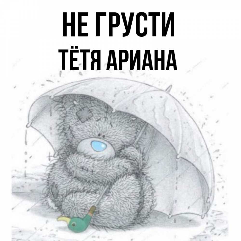 Открытка на каждый день с именем, Тётя-Ариана Не грусти спасите мишку Тедди Прикольная открытка с пожеланием онлайн скачать бесплатно 