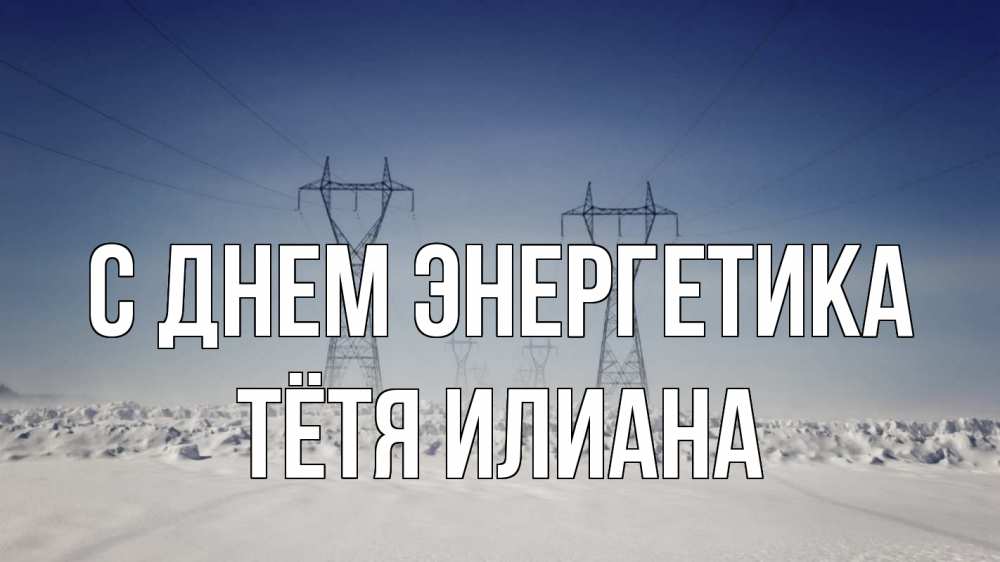 Открытка на каждый день с именем, Тётя-Илиана С днем энергетика снег зима Прикольная открытка с пожеланием онлайн скачать бесплатно 