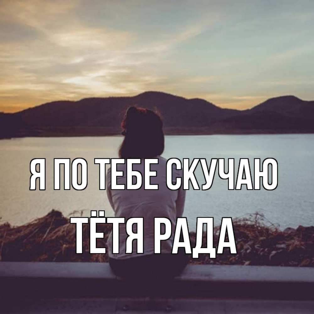 Открытка на каждый день с именем, Тётя-Рада Я по тебе скучаю я уже соскучилась Прикольная открытка с пожеланием онлайн скачать бесплатно 