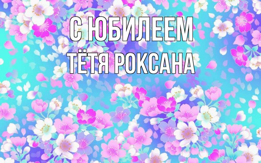 Открытка на каждый день с именем, Тётя-Роксана С юбилеем открытка с заливкой Прикольная открытка с пожеланием онлайн скачать бесплатно 