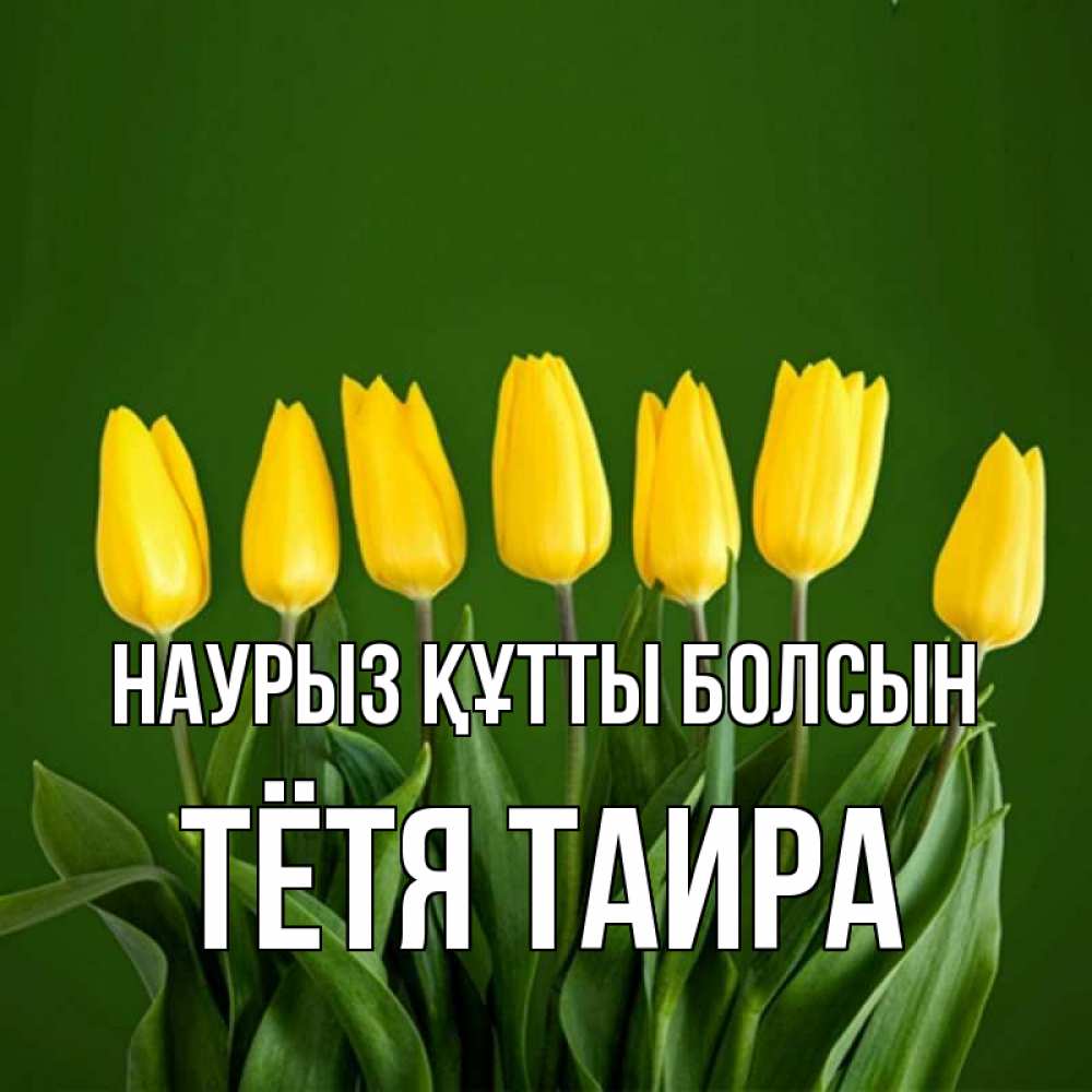 Открытка на каждый день с именем, Тётя-Таира Наурыз құтты болсын желтого цвета 3 Прикольная открытка с пожеланием онлайн скачать бесплатно 