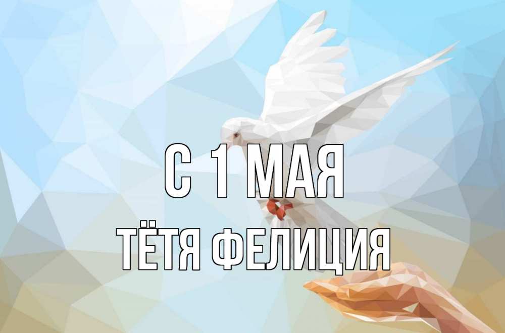 Открытка на каждый день с именем, Тётя-Фелиция С 1 мая С 1 мая Прикольная открытка с пожеланием онлайн скачать бесплатно 