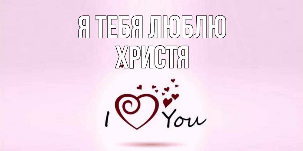 Открытка на каждый день с именем, Христя Я тебя люблю сердце Прикольная открытка с пожеланием онлайн скачать бесплатно 